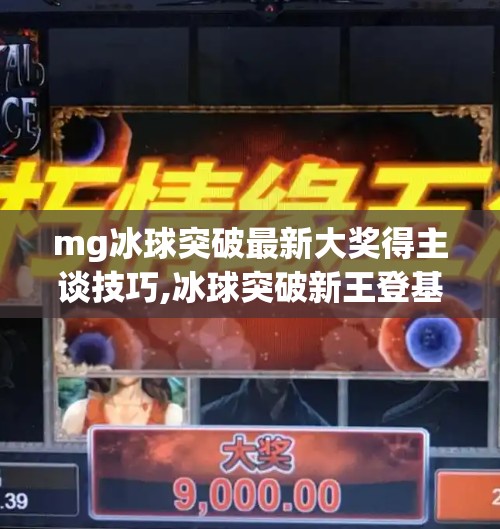 mg冰球突破最新大奖得主谈技巧,冰球突破新王登基！MG冰球突破最新大奖得主揭秘制胜秘诀，技巧、心态与运气的完美融合