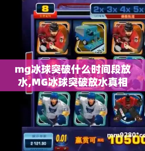 mg冰球突破什么时间段放水,MG冰球突破放水真相揭秘，这些时间段最易中招，新手必看避坑指南！