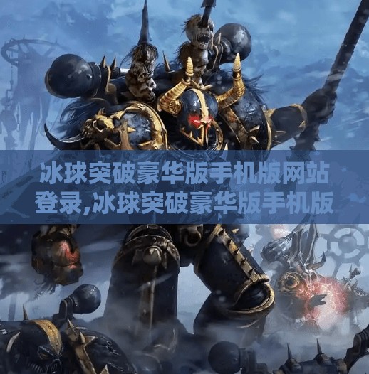 冰球突破豪华版手机版网站登录,冰球突破豪华版手机版登录指南，新手必看的入口与避坑攻略！