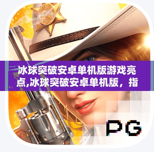 冰球突破安卓单机版游戏亮点,冰球突破安卓单机版，指尖上的竞技狂欢，无需联网也能畅享热血对决！
