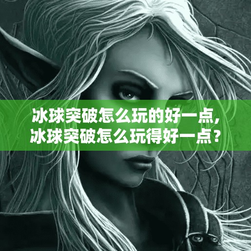 冰球突破怎么玩的好一点,冰球突破怎么玩得好一点？新手到高手的进阶秘籍全解析！