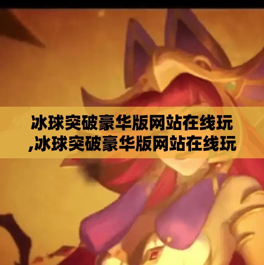 冰球突破豪华版网站在线玩,冰球突破豪华版网站在线玩，娱乐与风险并存的数字新潮
