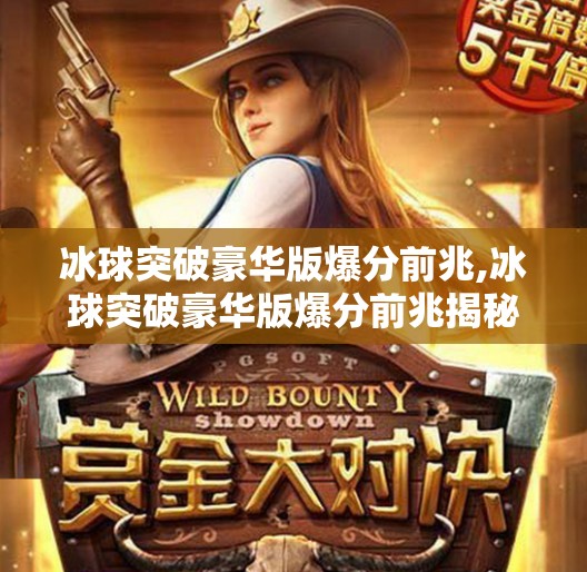 冰球突破豪华版爆分前兆,冰球突破豪华版爆分前兆揭秘，玩家如何提前识别高回报信号？