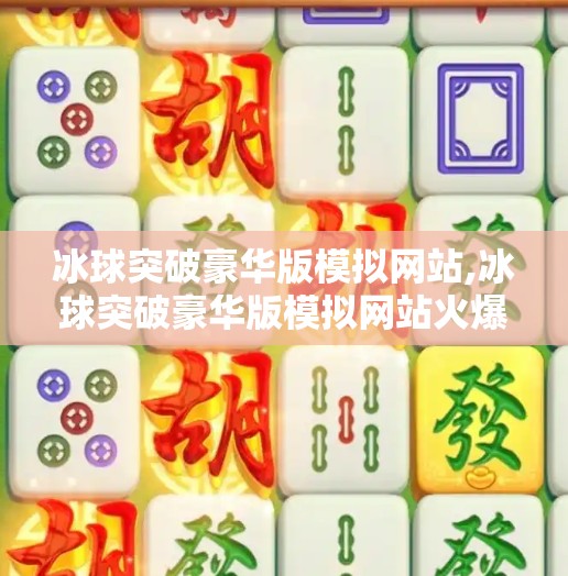 冰球突破豪华版模拟网站,冰球突破豪华版模拟网站火爆全网！真实体验还是数字陷阱？