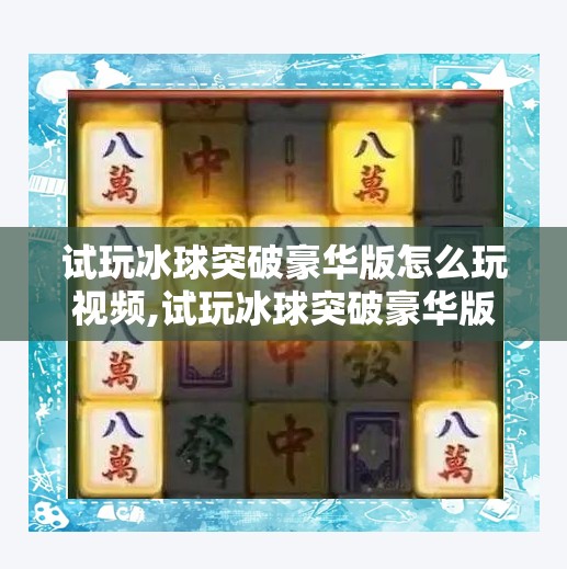 试玩冰球突破豪华版怎么玩视频,试玩冰球突破豪华版怎么玩？手把手教你从新手变高手，看完这篇就够了！