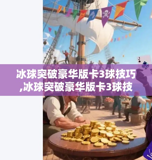 冰球突破豪华版卡3球技巧,冰球突破豪华版卡3球技巧大揭秘！新手也能秒变高手的实战秘籍！