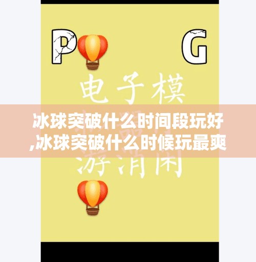 冰球突破什么时间段玩好,冰球突破什么时候玩最爽？掌握这3个黄金时段，胜率飙升不是梦！