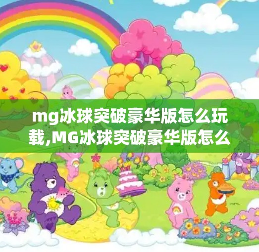 mg冰球突破豪华版怎么玩载,MG冰球突破豪华版怎么玩？手把手教你轻松上手，赢取丰厚奖励！