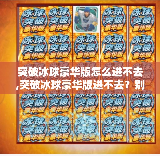 突破冰球豪华版怎么进不去,突破冰球豪华版进不去？别急！教你5步彻底解决卡顿、闪退、加载失败问题！