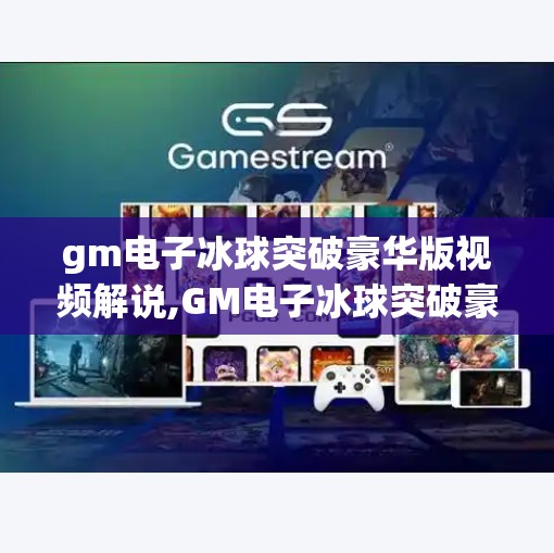 gm电子冰球突破豪华版视频解说,GM电子冰球突破豪华版，一场视觉与策略的极致碰撞，你敢来挑战吗？
