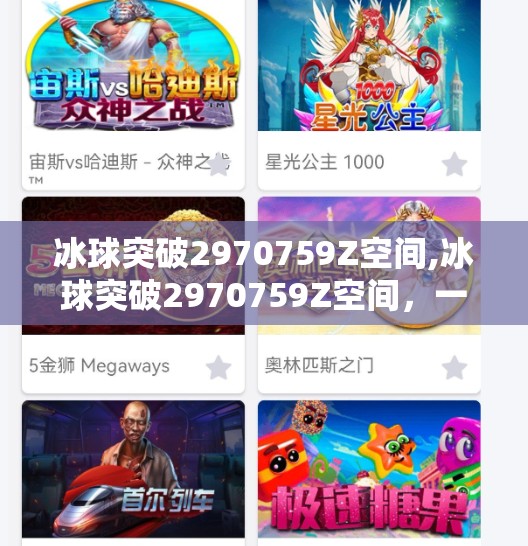 冰球突破2970759Z空间,冰球突破2970759Z空间，一场关于虚拟与现实的边界实验