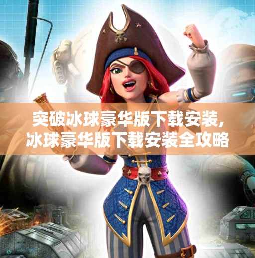 突破冰球豪华版下载安装,冰球豪华版下载安装全攻略，新手也能轻松上手的冰雪竞技盛宴！