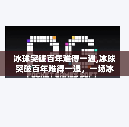 冰球突破百年难得一遇,冰球突破百年难得一遇，一场冰上奇迹如何点燃全民热情？