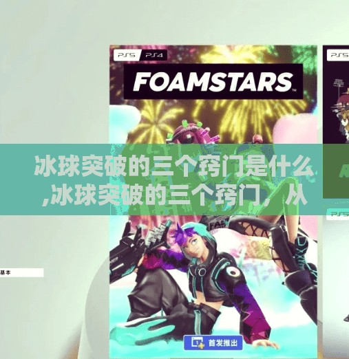 冰球突破的三个窍门是什么,冰球突破的三个窍门，从新手到高手的进阶秘籍！