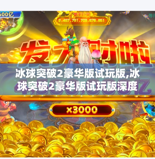 冰球突破2豪华版试玩版,冰球突破2豪华版试玩版深度体验，玩法升级，爽感爆棚！