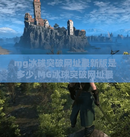 mg冰球突破网址最新版是多少,MG冰球突破网址最新版揭秘，如何安全获取正版入口？别再被钓鱼网站骗了！