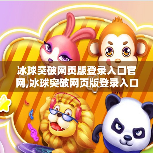 冰球突破网页版登录入口官网,冰球突破网页版登录入口官网揭秘，如何安全畅玩这一热门在线游戏？