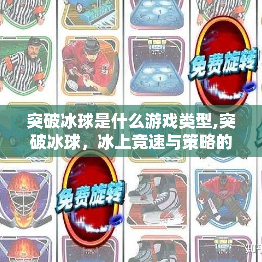 突破冰球是什么游戏类型,突破冰球，冰上竞速与策略的完美融合，你不可错过的硬核体育游戏！