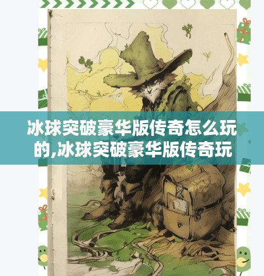 冰球突破豪华版传奇怎么玩的,冰球突破豪华版传奇玩法全解析，新手也能秒变高手的秘诀！