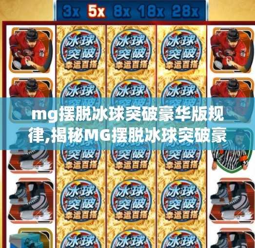 mg摆脱冰球突破豪华版规律,揭秘MG摆脱冰球突破豪华版背后的玄机，你以为的规律，其实是精心设计的心理陷阱！