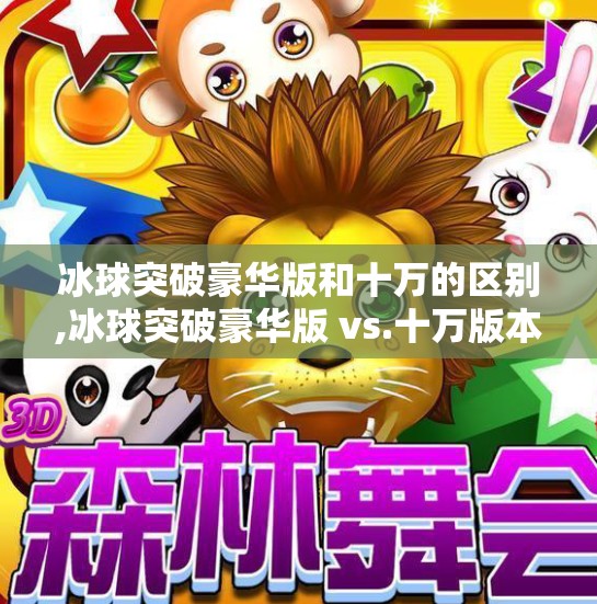 冰球突破豪华版和十万的区别,冰球突破豪华版 vs.十万版本，谁才是真正的赢钱神器？深度对比解析！
