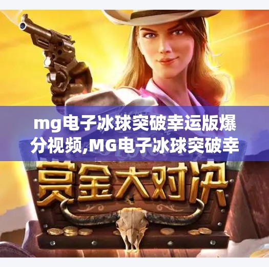 mg电子冰球突破幸运版爆分视频,MG电子冰球突破幸运版爆分视频走红网络，背后隐藏的陷阱你注意到了吗？