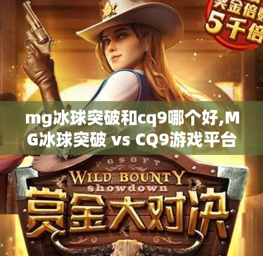 mg冰球突破和cq9哪个好,MG冰球突破 vs CQ9游戏平台，谁才是真正的在线博彩玩家首选？