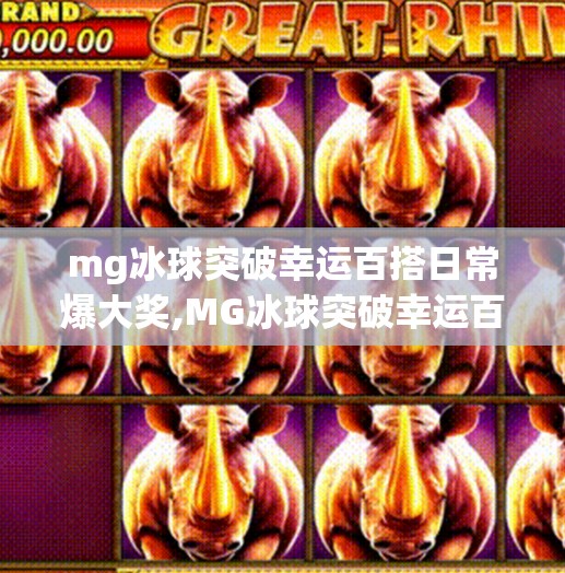 mg冰球突破幸运百搭日常爆大奖,MG冰球突破幸运百搭日常爆大奖，普通人也能逆袭成幸运星？