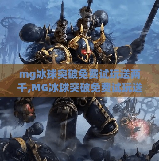 mg冰球突破免费试玩送两千,MG冰球突破免费试玩送两千？小心陷阱，别让福利变坑！