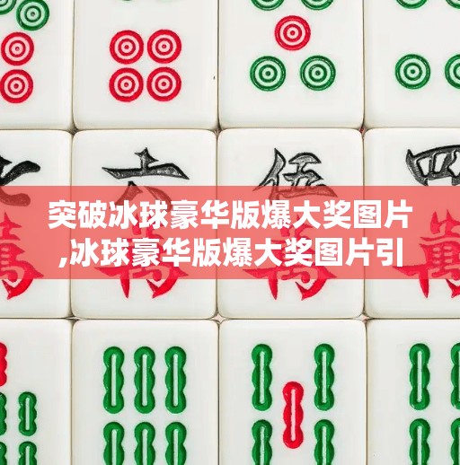 突破冰球豪华版爆大奖图片,冰球豪华版爆大奖图片引爆全网！神秘奖励曝光，玩家直呼值回票价！