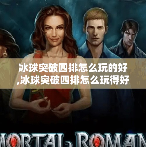 冰球突破四排怎么玩的好,冰球突破四排怎么玩得好？4人配合技巧+实战策略全解析！