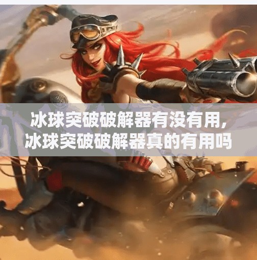 冰球突破破解器有没有用,冰球突破破解器真的有用吗？揭秘背后的风险与真相