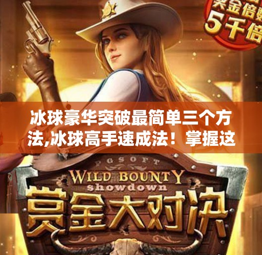 冰球豪华突破最简单三个方法,冰球高手速成法！掌握这三个豪华突破技巧，轻松碾压对手！