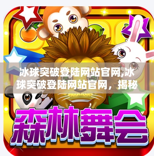 冰球突破登陆网站官网,冰球突破登陆网站官网，揭秘背后的游戏真相与玩家避坑指南