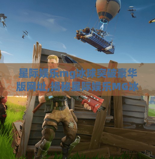 星际娱乐mg冰球突破豪华版网址,揭秘星际娱乐MG冰球突破豪华版，是娱乐新宠还是陷阱暗藏？