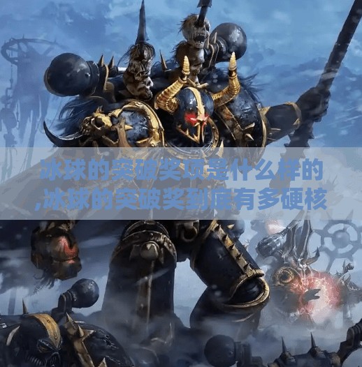 冰球的突破奖项是什么样的,冰球的突破奖到底有多硬核？揭秘这项被低估的荣誉背后的故事！