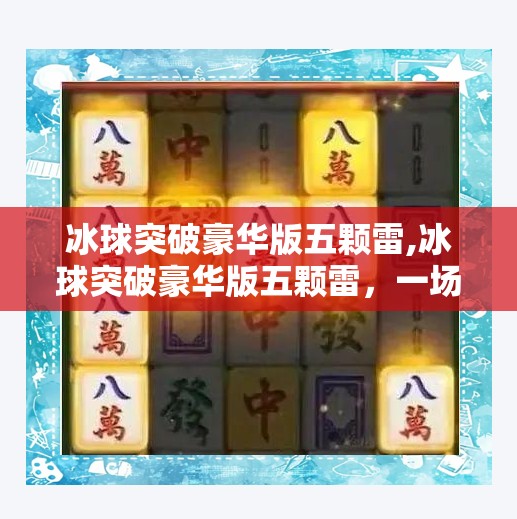 冰球突破豪华版五颗雷,冰球突破豪华版五颗雷，一场游戏背后的心理陷阱与人性博弈
