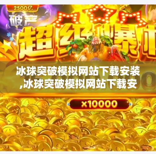 冰球突破模拟网站下载安装,冰球突破模拟网站下载安装全攻略，新手必看，轻松上手不踩坑！