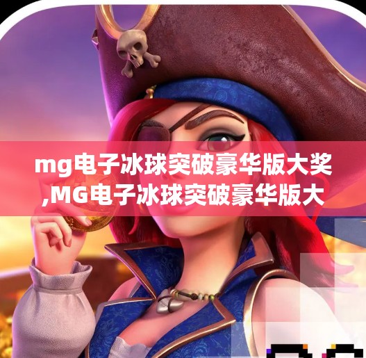 mg电子冰球突破豪华版大奖,MG电子冰球突破豪华版大奖揭秘，玩家如何用策略赢得百万级奖励？