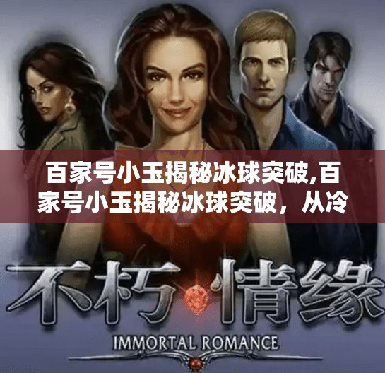 百家号小玉揭秘冰球突破,百家号小玉揭秘冰球突破，从冷门运动到全民热潮的逆袭之路