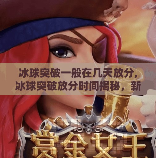 冰球突破一般在几天放分,冰球突破放分时间揭秘，新手必看的分数释放规律解析！