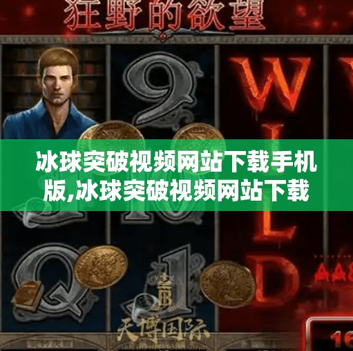 冰球突破视频网站下载手机版,冰球突破视频网站下载手机版，别让游戏变成陷阱！