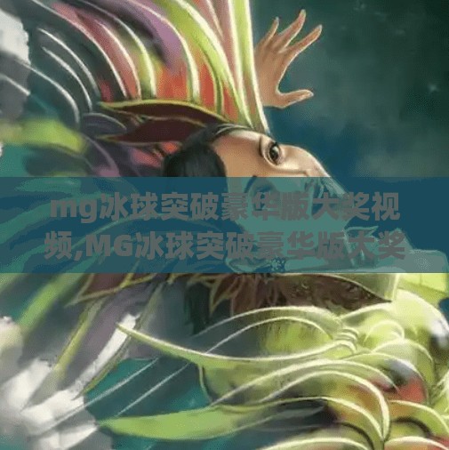 mg冰球突破豪华版大奖视频,MG冰球突破豪华版大奖视频刷屏全网！是真赢钱还是套路？揭秘背后真相！