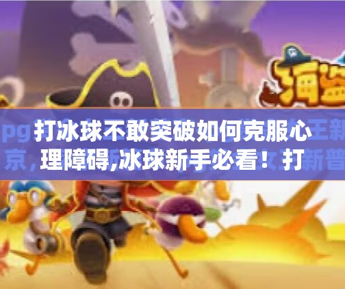 打冰球不敢突破如何克服心理障碍,冰球新手必看！打冰球不敢突破？3步帮你击碎心理障碍，从怕输到敢拼