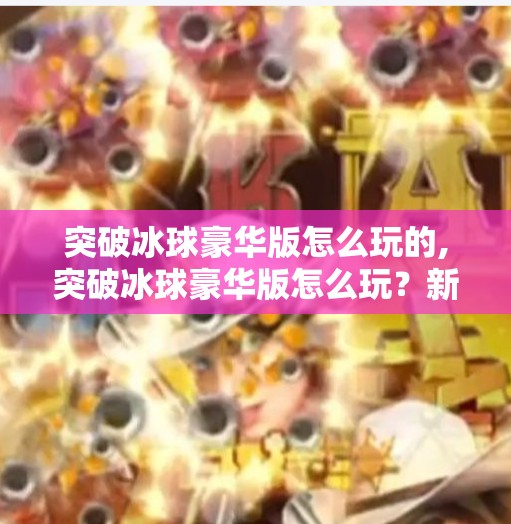 突破冰球豪华版怎么玩的,突破冰球豪华版怎么玩？新手必看的完整攻略与进阶技巧全解析！