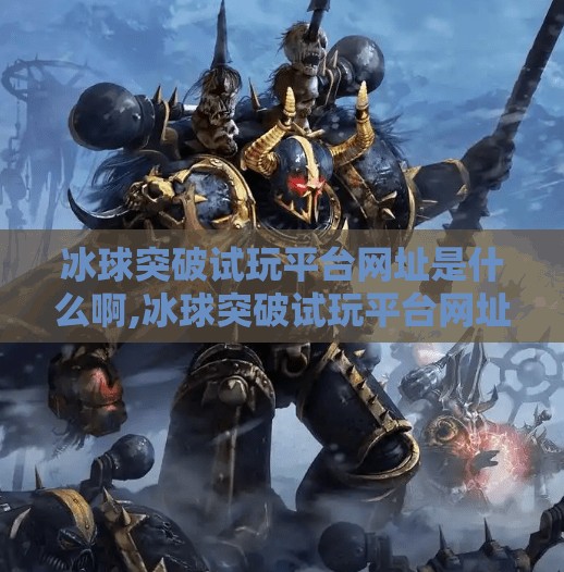 冰球突破试玩平台网址是什么啊,冰球突破试玩平台网址揭秘，如何安全体验这款热门游戏？
