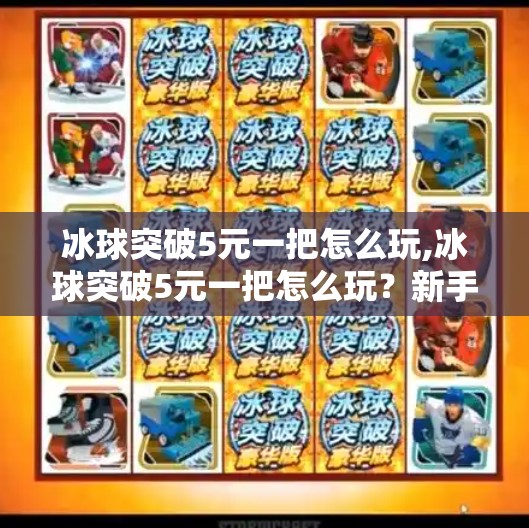 冰球突破5元一把怎么玩,冰球突破5元一把怎么玩？新手必看的玩法攻略与避坑指南！