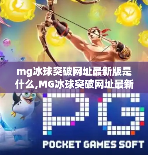 mg冰球突破网址最新版是什么,MG冰球突破网址最新版揭秘，安全、便捷与娱乐的完美结合！