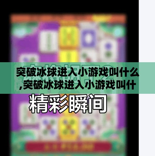 突破冰球进入小游戏叫什么,突破冰球进入小游戏叫什么？揭秘那些藏在冰球背后的隐藏关卡！