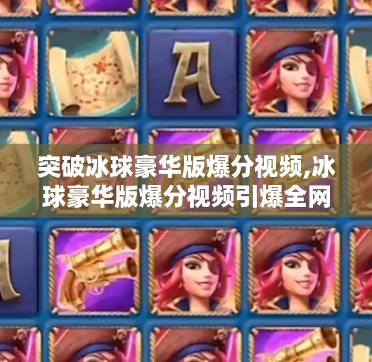 突破冰球豪华版爆分视频,冰球豪华版爆分视频引爆全网！背后隐藏的高能秘密你敢信？